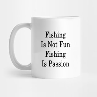 Fishing Is Not Fun Fishing Is Passion Mug